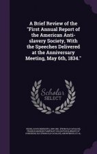 Brief Review of the First Annual Report of the American Anti-Slavery Society, with the Speeches Delivered at the Anniversary Meeting, May 6th, 1834.