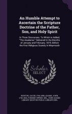 Humble Attempt to Ascertain the Scripture Doctrine of the Father, Son, and Holy Spirit