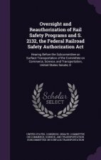 Oversight and Reauthorization of Rail Safety Programs and S. 2132, the Federal Railroad Safety Authorization ACT