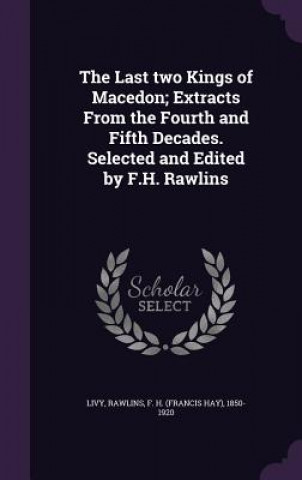 Last Two Kings of Macedon; Extracts from the Fourth and Fifth Decades. Selected and Edited by F.H. Rawlins