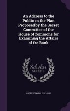 Address to the Public on the Plan Proposed by the Secret Committee of the House of Commons for Examining the Affairs of the Bank