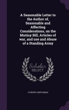 Seasonable Letter to the Author Of, Seasonable and Affecting Considerations, on the Mutiny Bill, Articles of War, and Use and Abuse of a Standing Army
