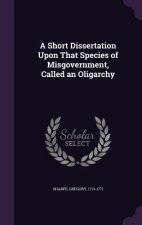 Short Dissertation Upon That Species of Misgovernment, Called an Oligarchy