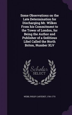 Some Observations on the Late Determination for Discharging Mr. Wilkes from His Commitment to the Tower of London, for Being the Author and Publisher