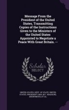 Message from the President of the United States, Transmitting Copies of the Instructions Given to the Ministers of the United States Appointed to Nego