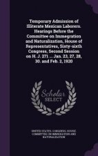 Temporary Admission of Illiterate Mexican Laborers. Hearings Before the Committee on Immegration and Naturalization, House of Representatives, Sixty-S