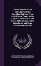 Influences of the Game Laws; Being Classified Extracts from the Evidence Taken Before a Select Committee of the House of Commons on the Game Laws, and