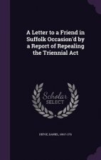 Letter to a Friend in Suffolk Occasion'd by a Report of Repealing the Triennial ACT