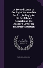 Second Letter to the Right Honourable Lord --, in Reply to His Lordship's Remarks on the Author's Letter on Transubstantiation