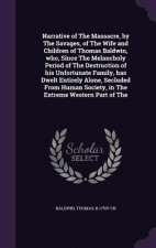 Narrative of the Massacre, by the Savages, of the Wife and Children of Thomas Baldwin, Who, Since the Melancholy Period of the Destruction of His Unfo