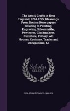 Arts & Crafts in New England, 1704-1775; Gleanings from Boston Newspapers Relating to Painting, Engraving, Silversmiths, Pewterers, Clockmakers, Furni
