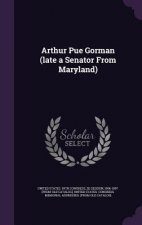 Arthur Pue Gorman (Late a Senator from Maryland)