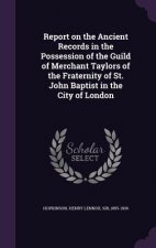 Report on the Ancient Records in the Possession of the Guild of Merchant Taylors of the Fraternity of St. John Baptist in the City of London