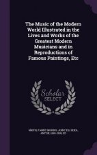 Music of the Modern World Illustrated in the Lives and Works of the Greatest Modern Musicians and in Reproductions of Famous Paintings, Etc