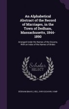 Alphabetical Abstract of the Record of Marriages, in the Town of Dedham, Massachusetts, 1844-1890