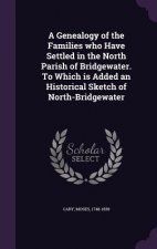 Genealogy of the Families Who Have Settled in the North Parish of Bridgewater. to Which Is Added an Historical Sketch of North-Bridgewater