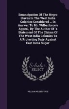 Emancipation of the Negro Slaves in the West India Colonies Considered ... in Answer to Mr. Wilberforce's Appeal, by the Author of 'a Statement of the