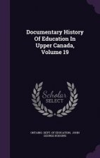 Documentary History of Education in Upper Canada, Volume 19