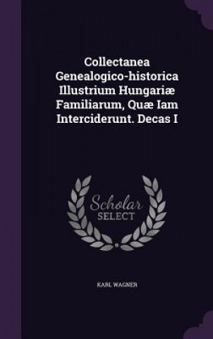 Collectanea Genealogico-Historica Illustrium Hungariae Familiarum, Quae Iam Interciderunt. Decas I