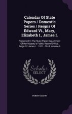 Calendar of State Papers / Domestic Series / Reigns of Edward VI., Mary, Elizabeth I., James I.