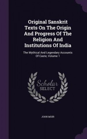 Original Sanskrit Texts on the Origin and Progress of the Religion and Institutions of India