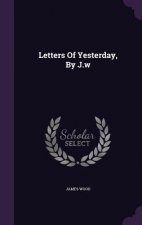 Letters of Yesterday, by J.W