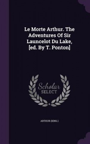 Morte Arthur. the Adventures of Sir Launcelot Du Lake, [Ed. by T. Ponton]