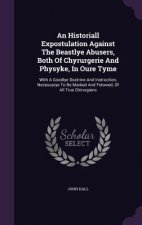 Historiall Expostulation Against the Beastlye Abusers, Both of Chyrurgerie and Physyke, in Oure Tyme