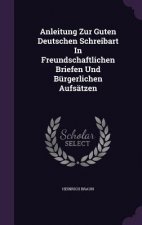 Anleitung Zur Guten Deutschen Schreibart in Freundschaftlichen Briefen Und Burgerlichen Aufsatzen