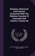 Remains, Historical and Literary, Connected with the Palatine Counties of Lancaster and Chester, Volume 40