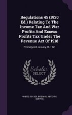 Regulations 45 (1920 Ed.) Relating to the Income Tax and War Profits and Excess Profits Tax Under the Revenue Act of 1918