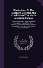 Illustrations of the Manners, Costoms and Condition of the North American Indians