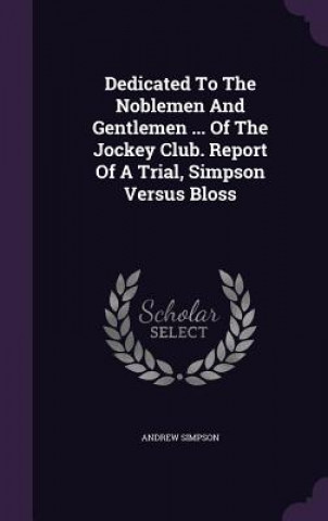 Dedicated to the Noblemen and Gentlemen ... of the Jockey Club. Report of a Trial, Simpson Versus Bloss