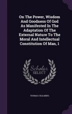 On the Power, Wisdom and Goodness of God as Manifested in the Adaptation of the External Nature to the Moral and Intellectual Constitution of Man, 1