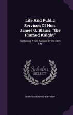 Life and Public Services of Hon. James G. Blaine, the Plumed Knight