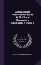 Astronomical Observations Made at the Royal Observatory, Edinburgh, Volume 1