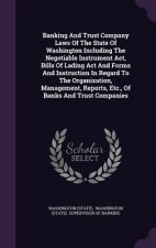 Banking and Trust Company Laws of the State of Washington Including the Negotiable Instrument ACT, Bills of Lading ACT and Forms and Instruction in Re
