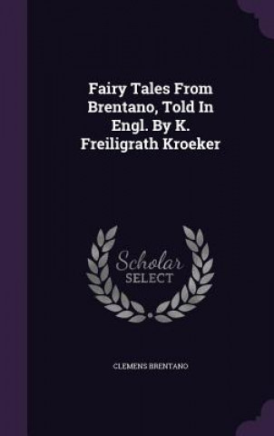 Fairy Tales from Brentano, Told in Engl. by K. Freiligrath Kroeker