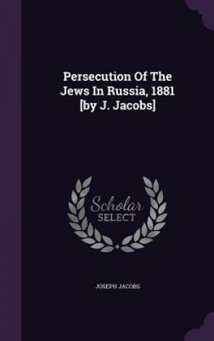 Persecution of the Jews in Russia, 1881 [By J. Jacobs]