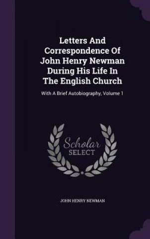 Letters and Correspondence of John Henry Newman During His Life in the English Church