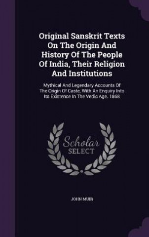 Original Sanskrit Texts on the Origin and History of the People of India, Their Religion and Institutions