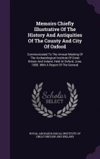 Memoirs Chiefly Illustrative of the History and Antiquities of the County and City of Oxford