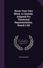 Know Your Own Mind, a Comedy. Adapted for Theatrical Representation. Roach's Ed