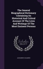 General Biographical Dictionary Containing an Historical and Critical Account of the Lives and Writings of the Most Eminent Persons