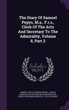 Diary of Samuel Pepys, M.A., F.R.S., Clerk of the Acts and Secretary to the Admirality, Volume 8, Part 2