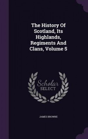 History of Scotland, Its Highlands, Regiments and Clans, Volume 5