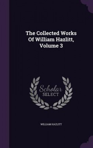 Collected Works of William Hazlitt, Volume 3