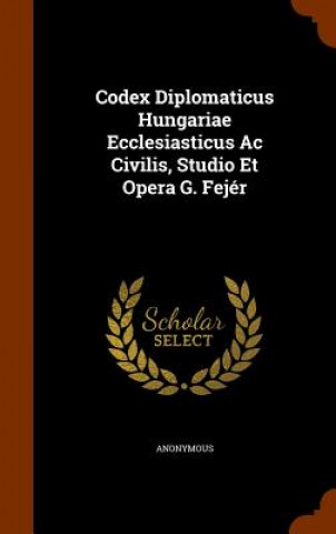 Codex Diplomaticus Hungariae Ecclesiasticus AC Civilis, Studio Et Opera G. Fejer