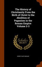 History of Christianity from the Birth of Christ to the Abolition of Paganism in the Roman Empire Volume 2-3