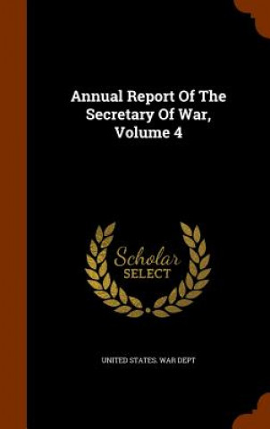 Annual Report of the Secretary of War, Volume 4